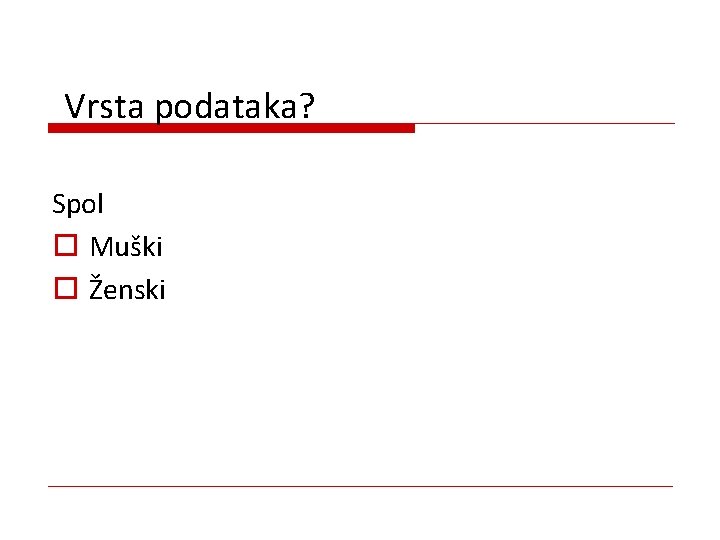 Vrsta podataka? Spol o Muški o Ženski 