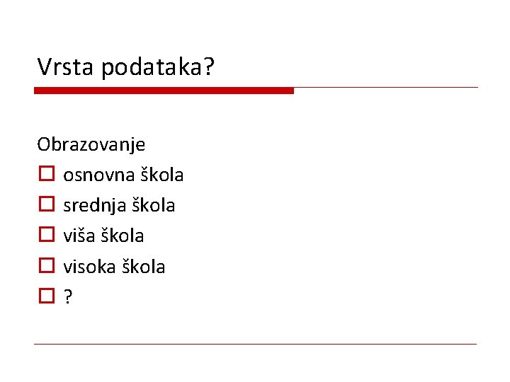 Vrsta podataka? Obrazovanje o osnovna škola o srednja škola o viša škola o visoka