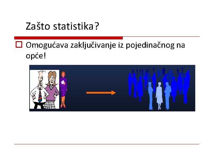 Zašto statistika? o Omogućava zaključivanje iz pojedinačnog na opće! 