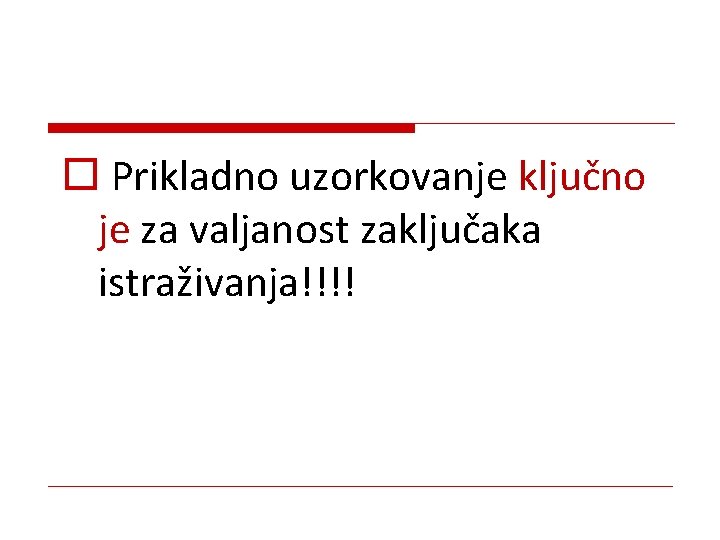 o Prikladno uzorkovanje ključno je za valjanost zaključaka istraživanja!!!! 