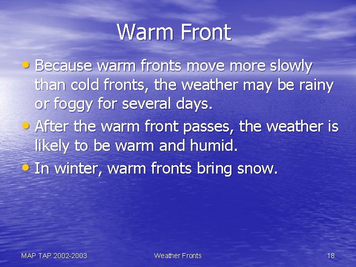 Warm Front • Because warm fronts move more slowly than cold fronts, the weather