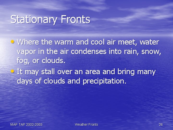 Stationary Fronts • Where the warm and cool air meet, water vapor in the