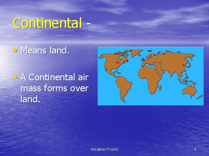 Continental • Means land. • A Continental air mass forms over land. Weather Fronts