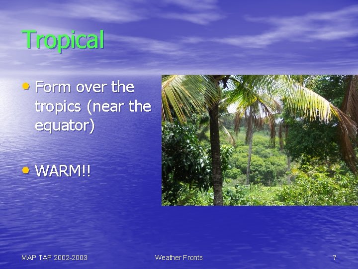Tropical • Form over the tropics (near the equator) • WARM!! MAP TAP 2002