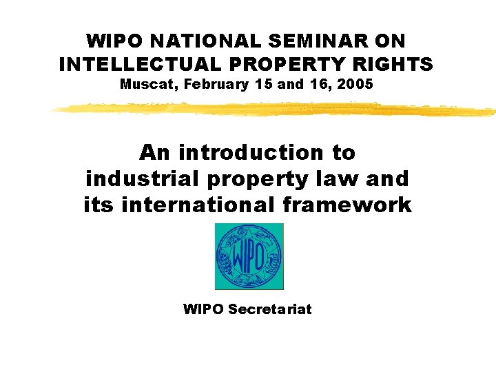 WIPO NATIONAL SEMINAR ON INTELLECTUAL PROPERTY RIGHTS Muscat, February 15 and 16, 2005 An