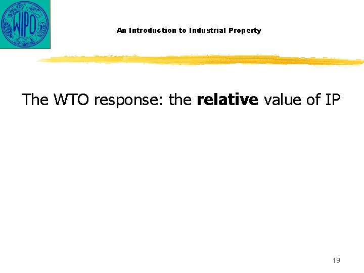 An Introduction to Industrial Property The WTO response: the relative value of IP 19