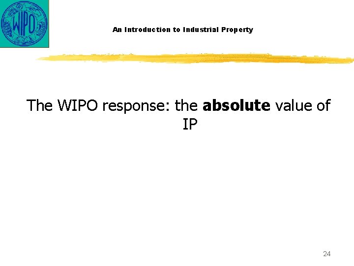An Introduction to Industrial Property The WIPO response: the absolute value of IP 24