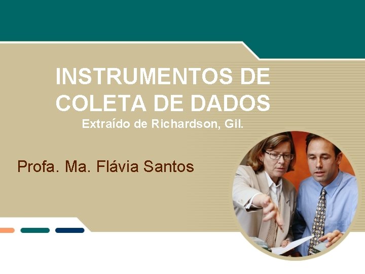 INSTRUMENTOS DE COLETA DE DADOS Extraído de Richardson, Gil. Profa. Ma. Flávia Santos 