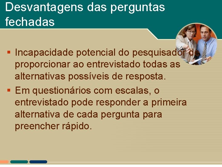 Desvantagens das perguntas fechadas § Incapacidade potencial do pesquisador de proporcionar ao entrevistado todas