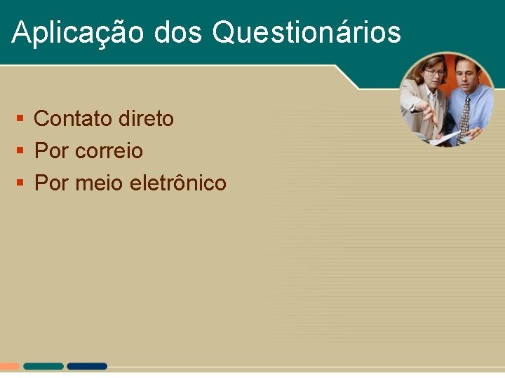 Aplicação dos Questionários § Contato direto § Por correio § Por meio eletrônico Aplicação dos Questionários § Contato direto § Por correio § Por meio eletrônico