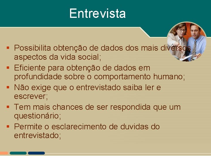 Entrevista § Possibilita obtenção de dados mais diversos aspectos da vida social; § Eficiente