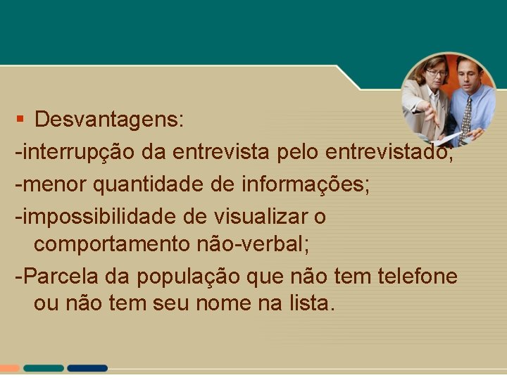 § Desvantagens: -interrupção da entrevista pelo entrevistado; -menor quantidade de informações; -impossibilidade de visualizar