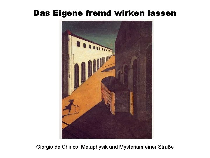 Das Eigene fremd wirken lassen Giorgio de Chirico, Metaphysik und Mysterium einer Straße 