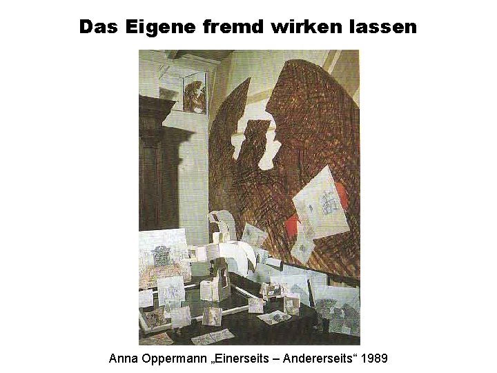 Das Eigene fremd wirken lassen Anna Oppermann „Einerseits – Andererseits“ 1989 