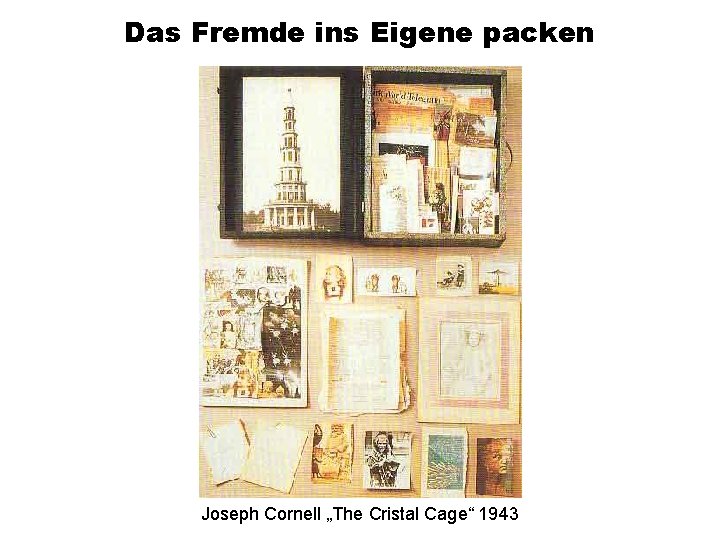 Das Fremde ins Eigene packen Joseph Cornell „The Cristal Cage“ 1943 