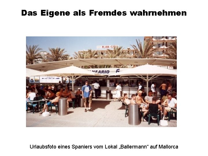 Das Eigene als Fremdes wahrnehmen Urlaubsfoto eines Spaniers vom Lokal „Ballermann“ auf Mallorca 