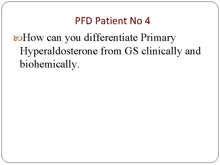 PFD Patient No 4 How can you differentiate Primary Hyperaldosterone from GS clinically and