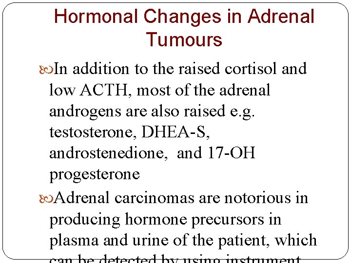 Hormonal Changes in Adrenal Tumours In addition to the raised cortisol and low ACTH,