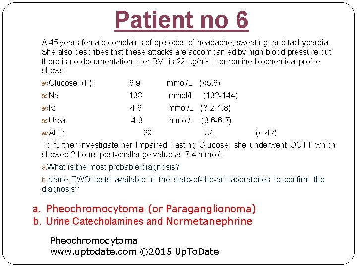 Patient no 6 A 45 years female complains of episodes of headache, sweating, and