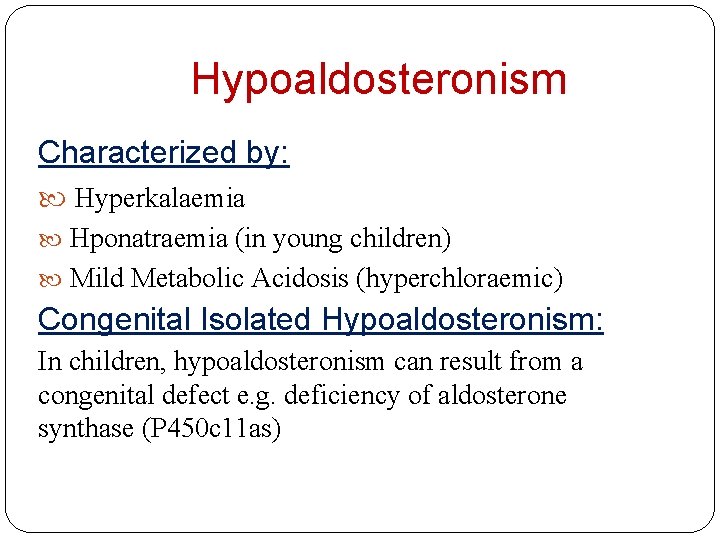 Hypoaldosteronism Characterized by: Hyperkalaemia Hponatraemia (in young children) Mild Metabolic Acidosis (hyperchloraemic) Congenital Isolated