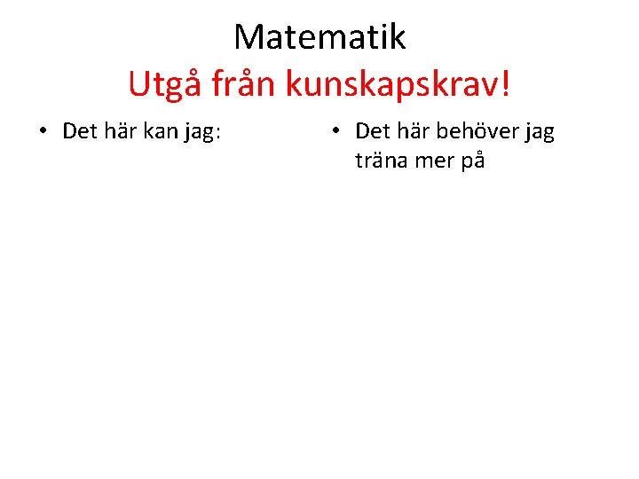 Matematik Utgå från kunskapskrav! • Det här kan jag: • Det här behöver jag