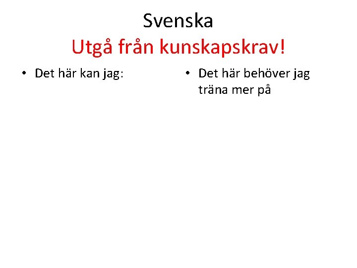 Svenska Utgå från kunskapskrav! • Det här kan jag: • Det här behöver jag