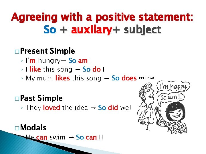 Agreeing with a positive statement: So + auxilary+ subject � Present Simple ◦ I’m