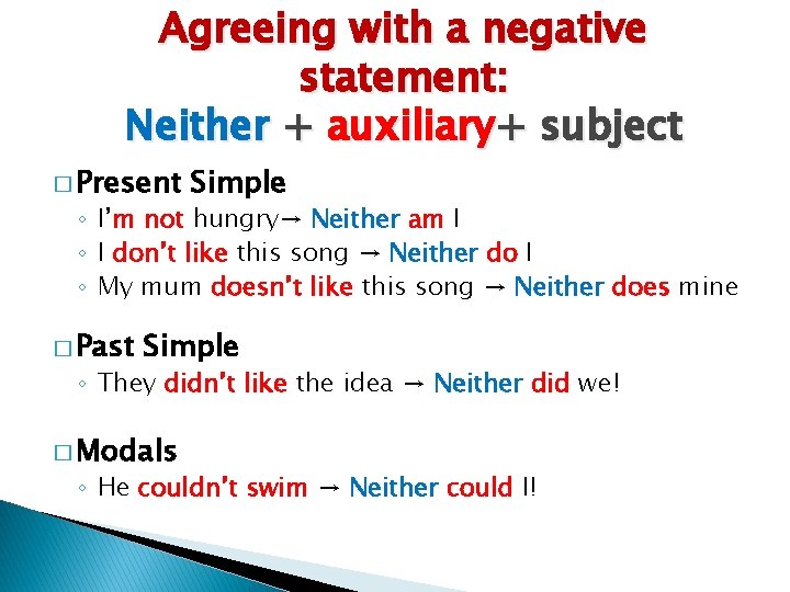 Agreeing with a negative statement: Neither + auxiliary+ subject � Present Simple ◦ I’m