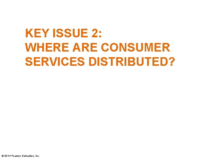 KEY ISSUE 2: WHERE ARE CONSUMER SERVICES DISTRIBUTED? © 2014 Pearson Education, Inc. 