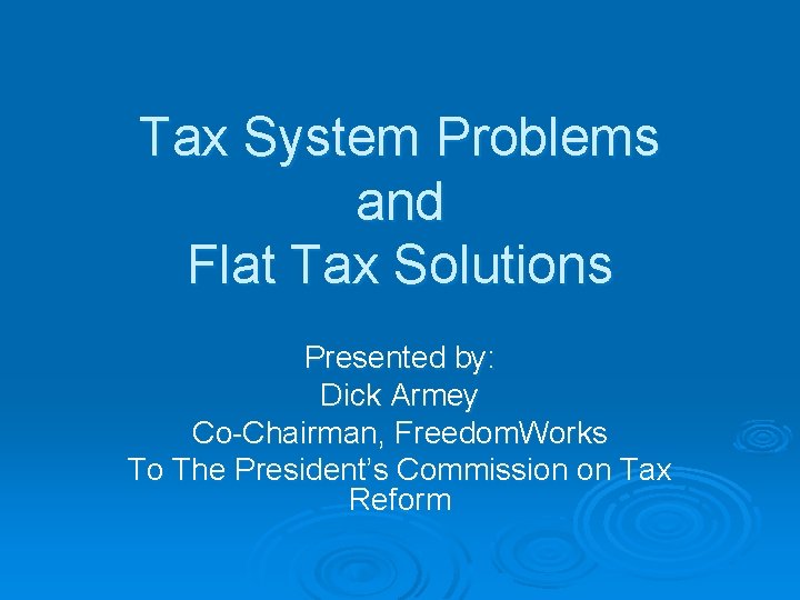 Tax System Problems and Flat Tax Solutions Presented by: Dick Armey Co-Chairman, Freedom. Works