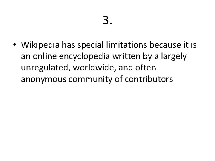 3. • Wikipedia has special limitations because it is an online encyclopedia written by