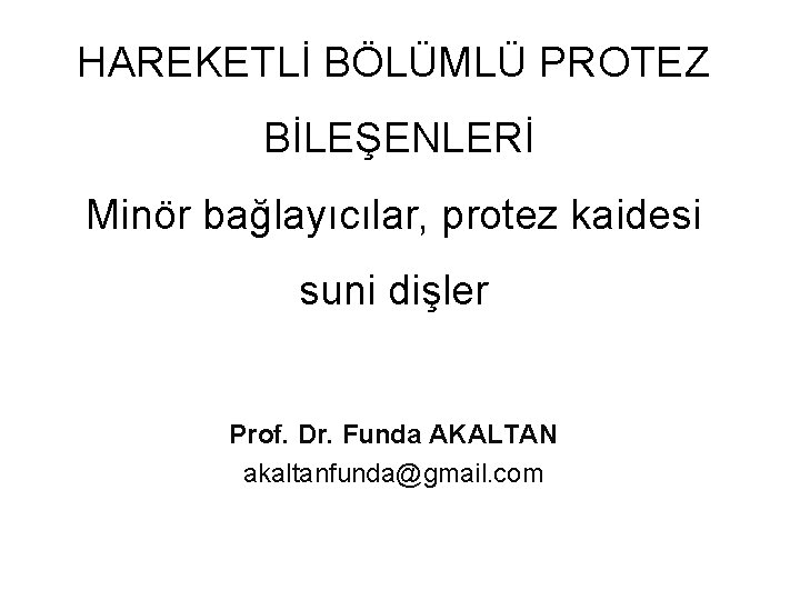 HAREKETLİ BÖLÜMLÜ PROTEZ BİLEŞENLERİ Minör bağlayıcılar, protez kaidesi suni dişler Prof. Dr. Funda AKALTAN