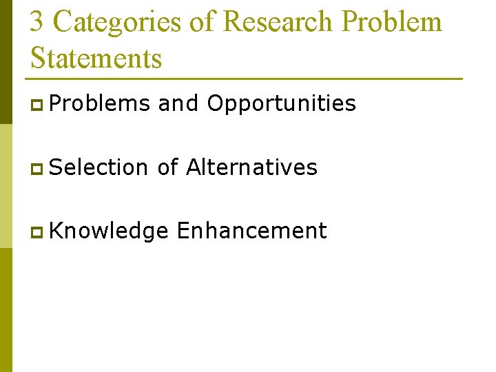 3 Categories of Research Problem Statements p Problems and Opportunities p Selection of Alternatives 3 Categories of Research Problem Statements p Problems and Opportunities p Selection of Alternatives