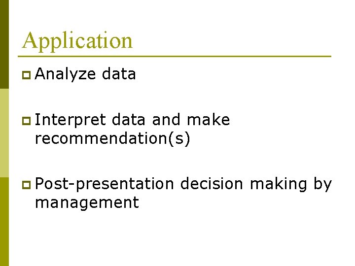 Application p Analyze data p Interpret data and make recommendation(s) p Post-presentation management decision Application p Analyze data p Interpret data and make recommendation(s) p Post-presentation management decision