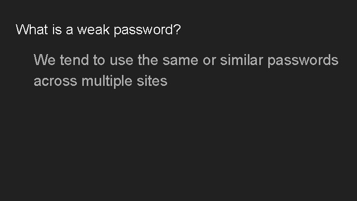 What is a weak password? We tend to use the same or similar passwords