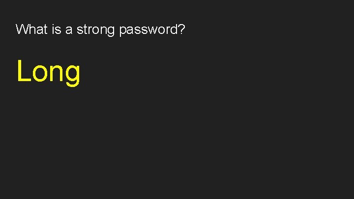 What is a strong password? Long 