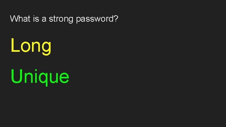 What is a strong password? Long Unique 