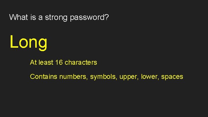 What is a strong password? Long At least 16 characters Contains numbers, symbols, upper,