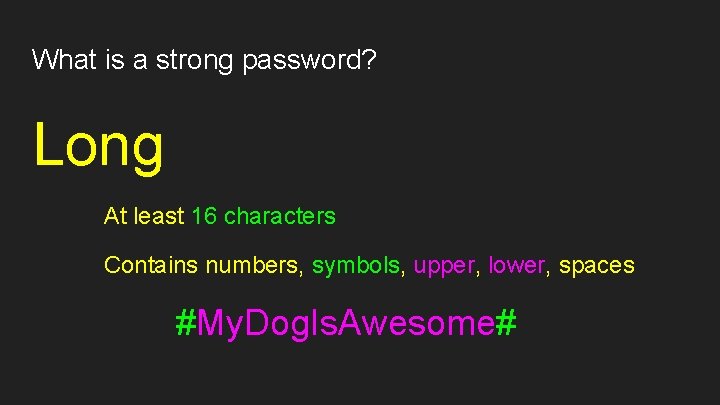 What is a strong password? Long At least 16 characters Contains numbers, symbols, upper,