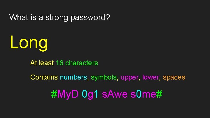 What is a strong password? Long At least 16 characters Contains numbers, symbols, upper,