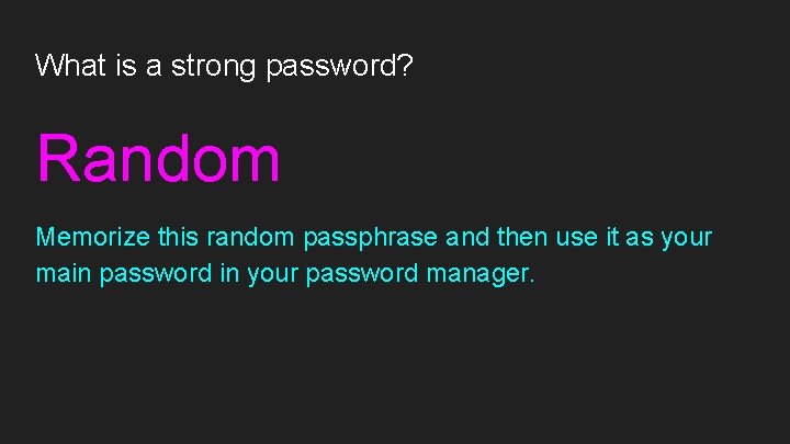 What is a strong password? Random Memorize this random passphrase and then use it