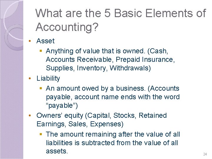 What are the 5 Basic Elements of Accounting? • Asset § Anything of value