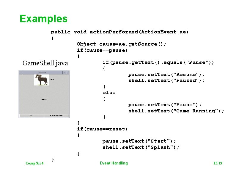 Examples public void action. Performed(Action. Event ae) { Object cause=ae. get. Source(); if(cause==pause) {