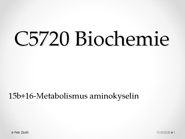C 5720 Biochemie 15 b+16 -Metabolismus aminokyselin Petr Zbořil 11/3/2020 1 