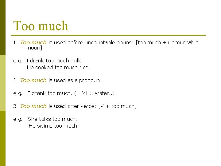 Too much 1. Too much is used before uncountable nouns: [too much + uncountable