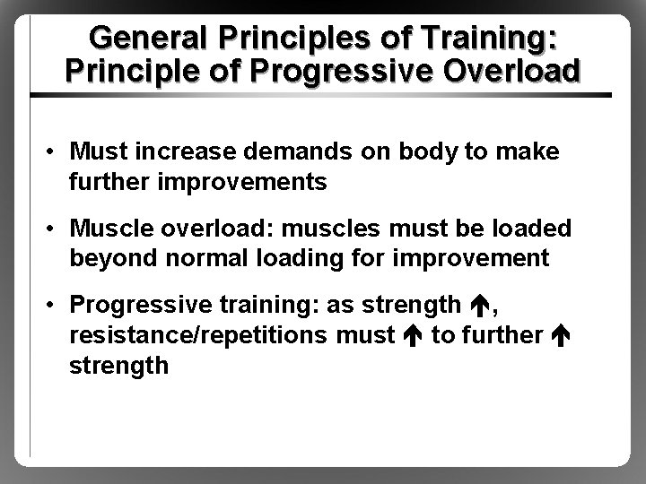 General Principles of Training: Principle of Progressive Overload • Must increase demands on body