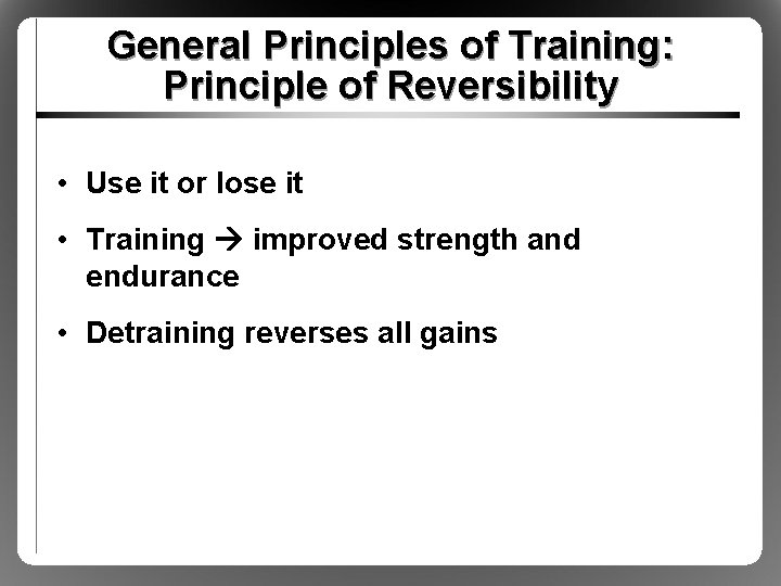 General Principles of Training: Principle of Reversibility • Use it or lose it •