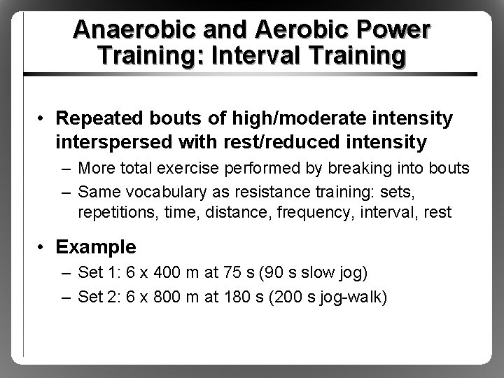 Anaerobic and Aerobic Power Training: Interval Training • Repeated bouts of high/moderate intensity interspersed