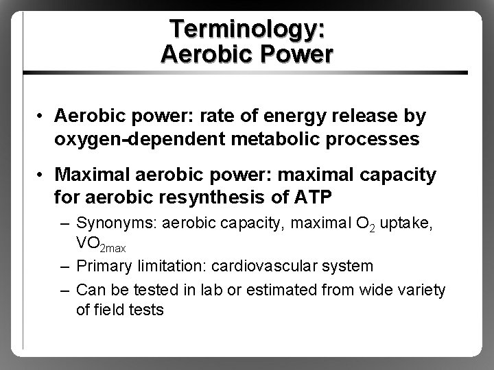 Terminology: Aerobic Power • Aerobic power: rate of energy release by oxygen-dependent metabolic processes