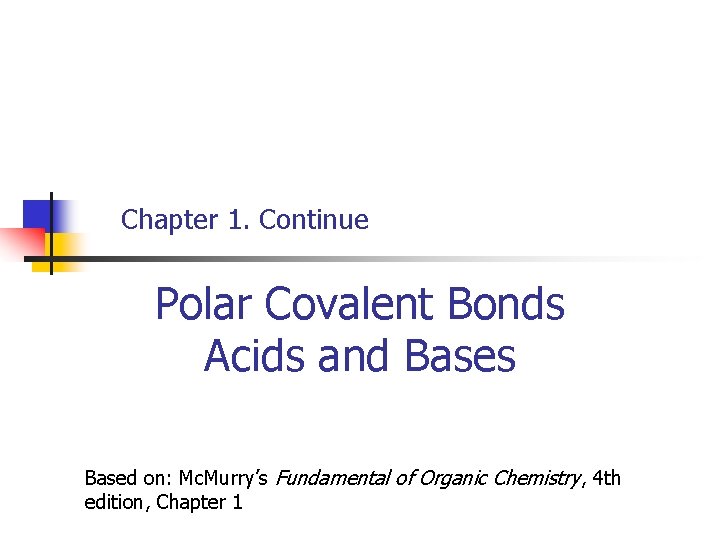 Chapter 1. Continue Polar Covalent Bonds Acids and Bases Based on: Mc. Murry’s Fundamental
